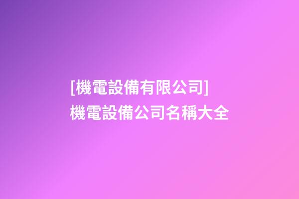 [機電設備有限公司]機電設備公司名稱大全-第1張-公司起名-玄機派